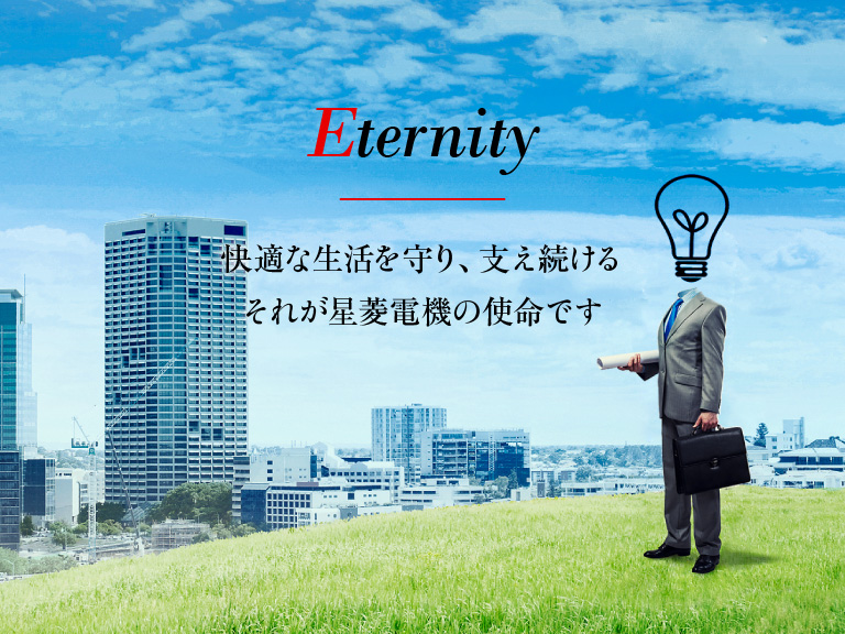Eternity - 快適な生活を守り、支え続ける それが星菱電機の使命です