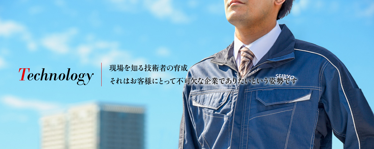 Technology - 現場を知る技術者の育成 それはお客様にとって不可欠な企業でありたいという姿勢です